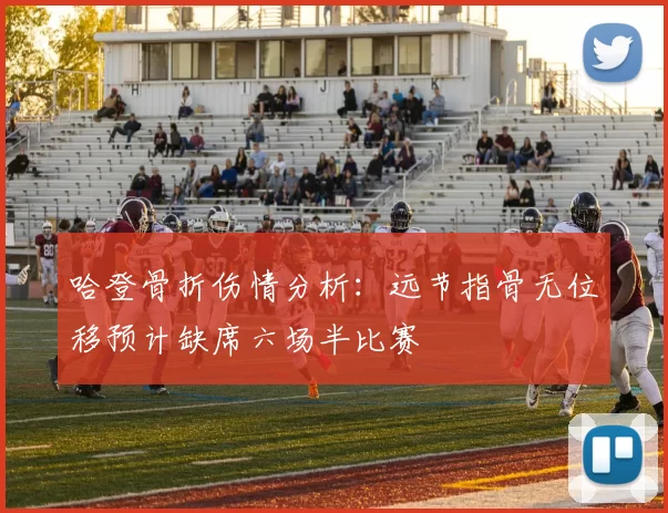 哈登骨折伤情分析：远节指骨无位移预计缺席六场半比赛