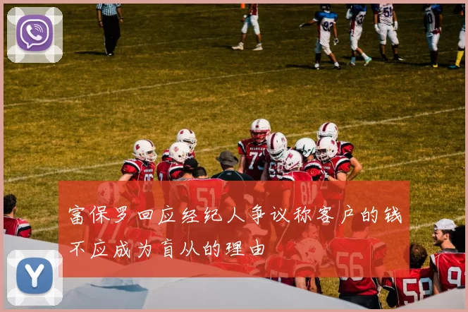 富保罗回应经纪人争议称客户的钱不应成为盲从的理由