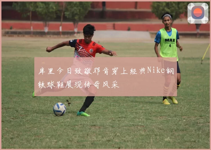 库里今日致敬邓肯穿上经典Nike钢铁球鞋展现传奇风采
