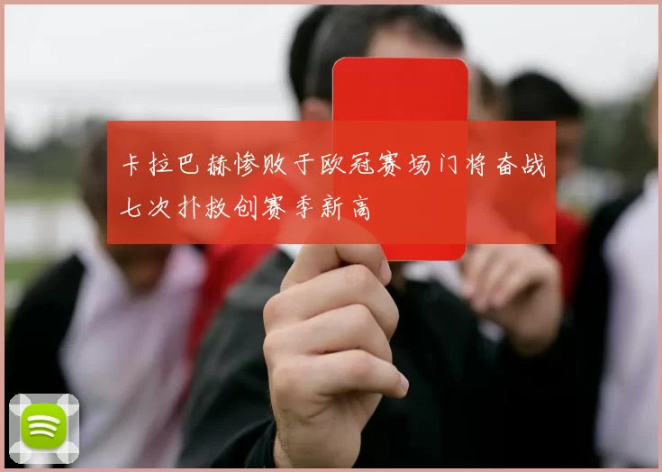卡拉巴赫惨败于欧冠赛场门将奋战七次扑救创赛季新高