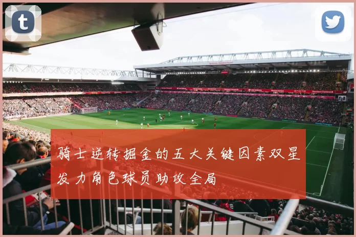 骑士逆转掘金的五大关键因素双星发力角色球员助攻全局