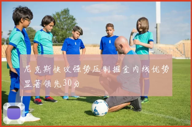 尼克斯快攻强势压制掘金内线优势显著领先30分