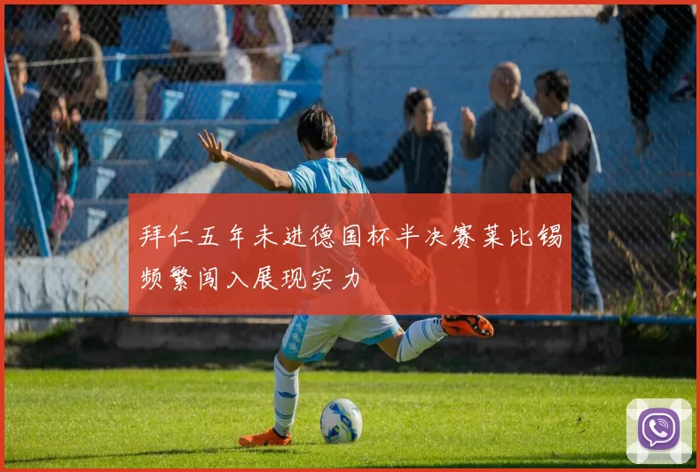 拜仁五年未进德国杯半决赛莱比锡频繁闯入展现实力