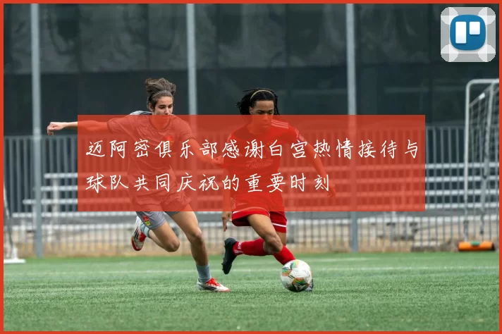 迈阿密俱乐部感谢白宫热情接待与球队共同庆祝的重要时刻