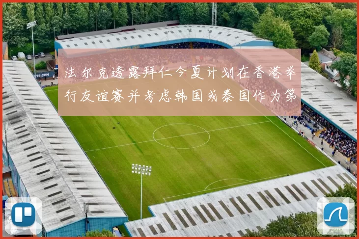 法尔克透露拜仁今夏计划在香港举行友谊赛并考虑韩国或泰国作为第二站