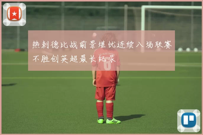 热刺德比战前景堪忧连续八场联赛不胜创英超最长纪录