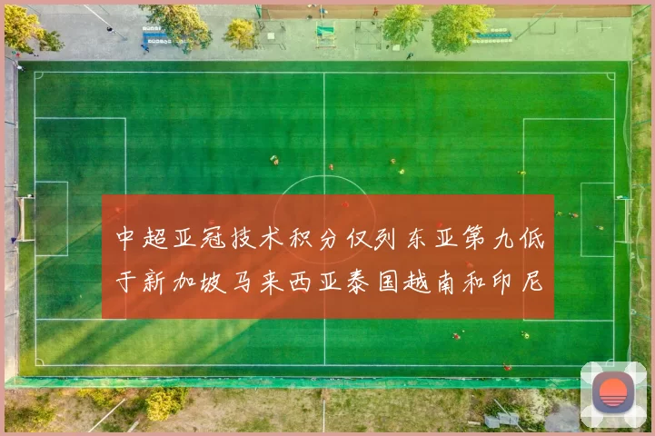 中超亚冠技术积分仅列东亚第九低于新加坡马来西亚泰国越南和印尼