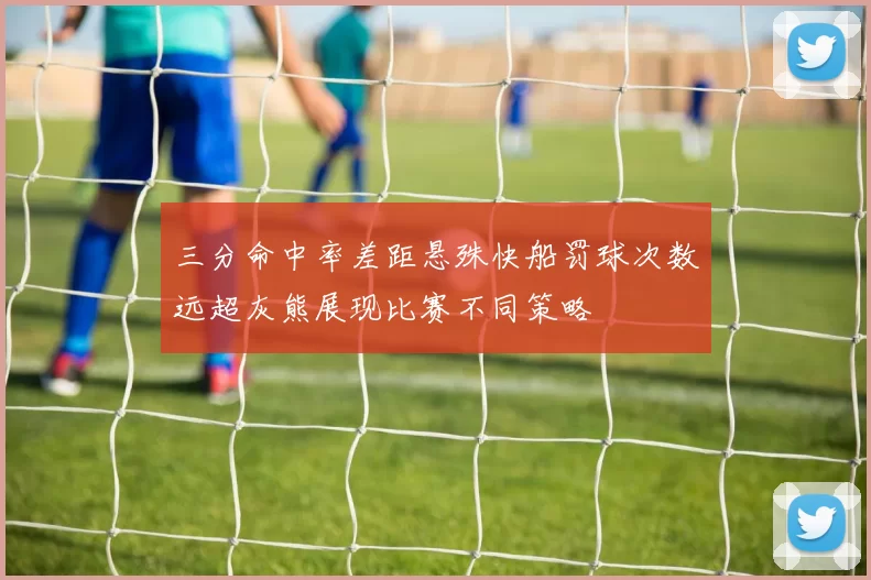 三分命中率差距悬殊快船罚球次数远超灰熊展现比赛不同策略