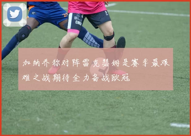 加纳乔称对阵雷克瑟姆是赛季最艰难之战期待全力备战欧冠