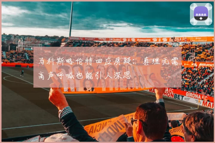 马科斯略伦特回应质疑：真理无需高声呼喊也能引人深思